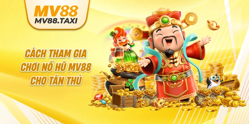 Cách tham gia chơi nổ hũ MV88 nhanh chóng cho tân thủ