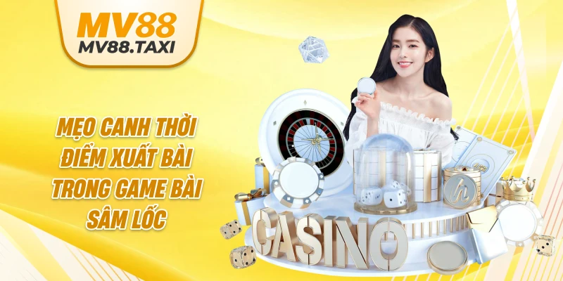 Mẹo canh thời điểm xuất bài trong game bài sâm lốc