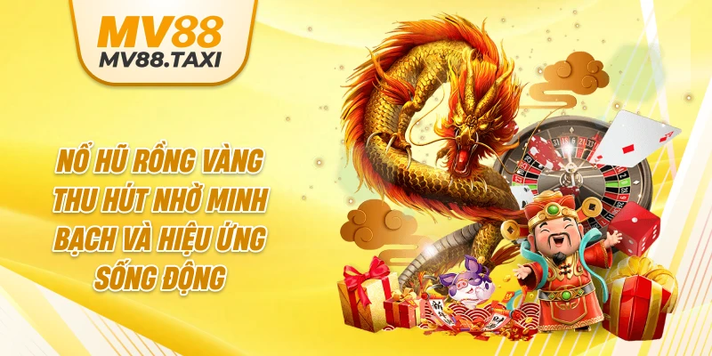 Nổ hũ Rồng Vàng thu hút nhờ minh bạch và hiệu ứng sống động